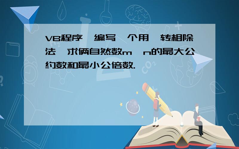 VB程序,编写一个用辗转相除法,求俩自然数m、n的最大公约数和最小公倍数.