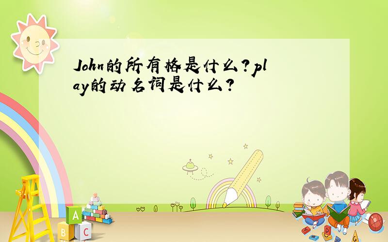 John的所有格是什么?play的动名词是什么?