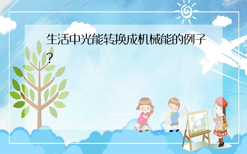 生活中光能转换成机械能的例子?