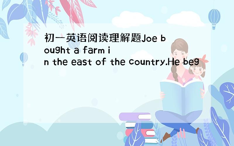 初一英语阅读理解题Joe bought a farm in the east of the country.He beg