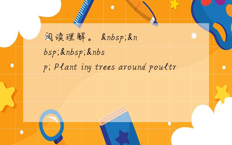 阅读理解。      Plant ing trees around poultr