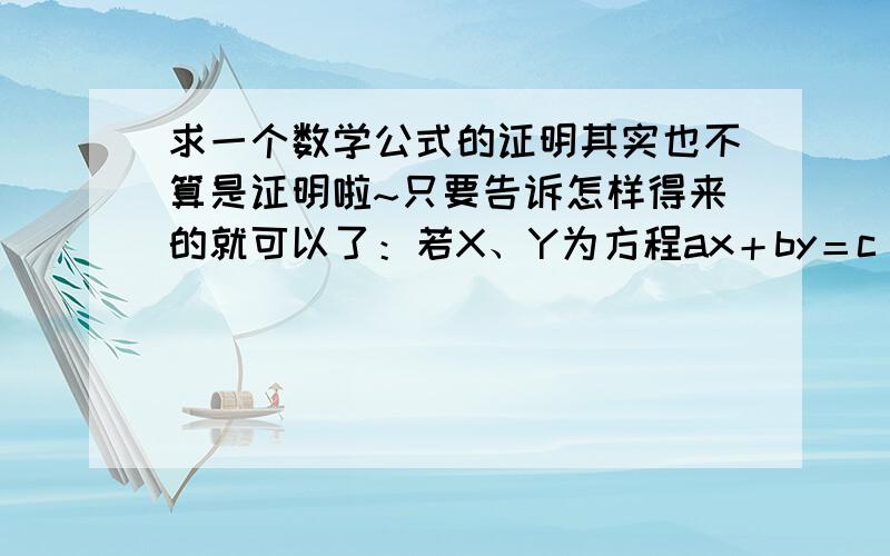 求一个数学公式的证明其实也不算是证明啦~只要告诉怎样得来的就可以了：若X、Y为方程ax＋by＝c(a,b互质）的一组整数