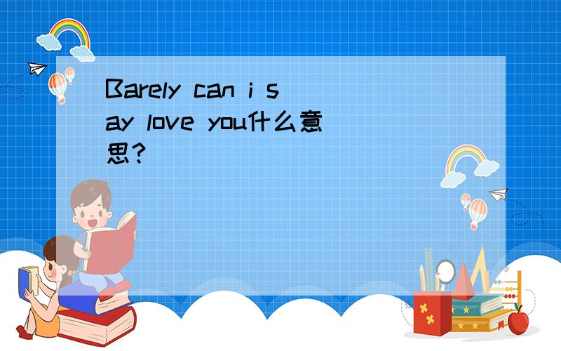 Barely can i say love you什么意思?