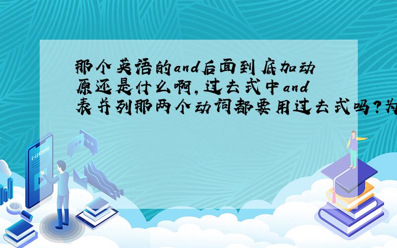 那个英语的and后面到底加动原还是什么啊,过去式中and表并列那两个动词都要用过去式吗?为什么有的又用动员呢?这个一直没