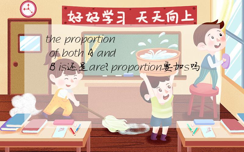 the proportion of both A and B is还是are?proportion要加s吗