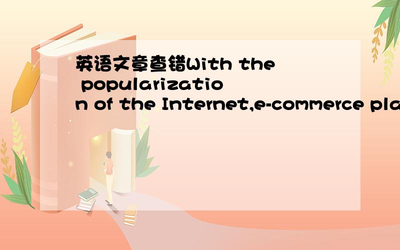 英语文章查错With the popularization of the Internet,e-commerce pla