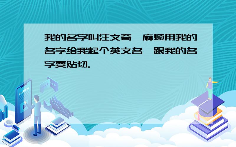 我的名字叫汪文奇,麻烦用我的名字给我起个英文名,跟我的名字要贴切.