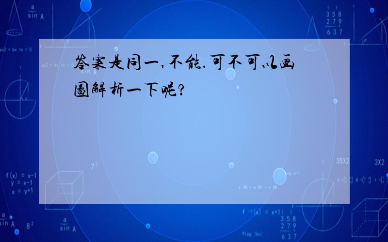 答案是同一,不能.可不可以画图解析一下呢?