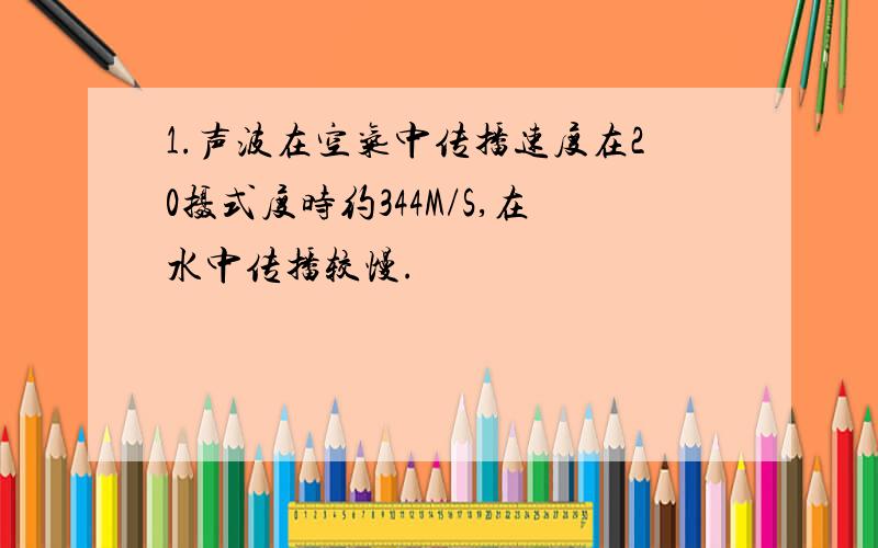 1.声波在空气中传播速度在20摄式度时约344M/S,在水中传播较慢.