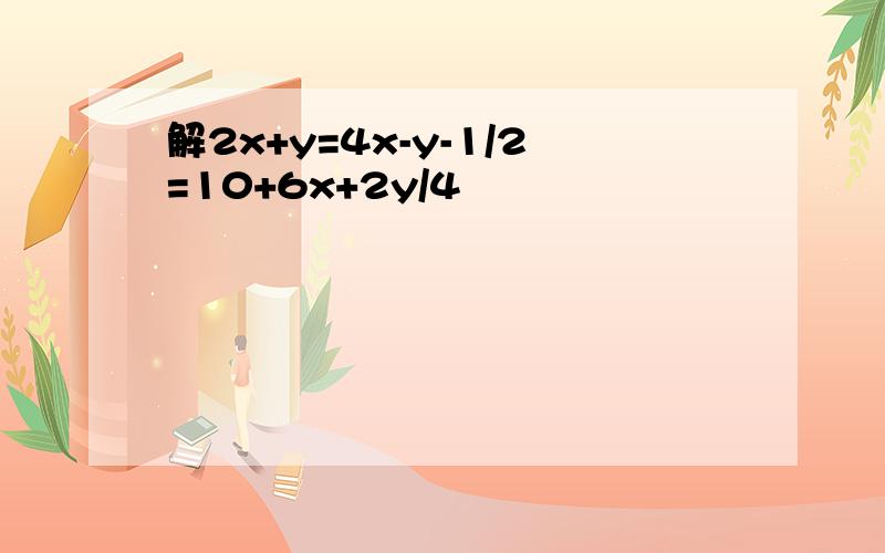 解2x+y=4x-y-1/2=10+6x+2y/4