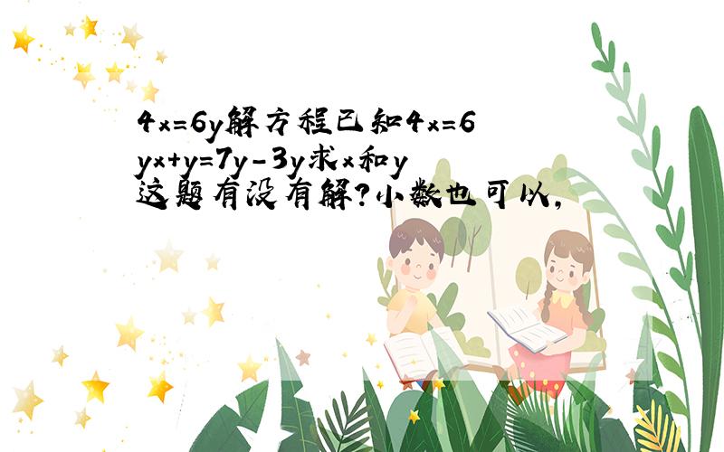 4x=6y解方程已知4x=6yx+y=7y-3y求x和y这题有没有解?小数也可以,