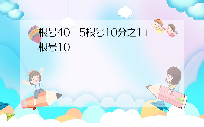 根号40-5根号10分之1+根号10