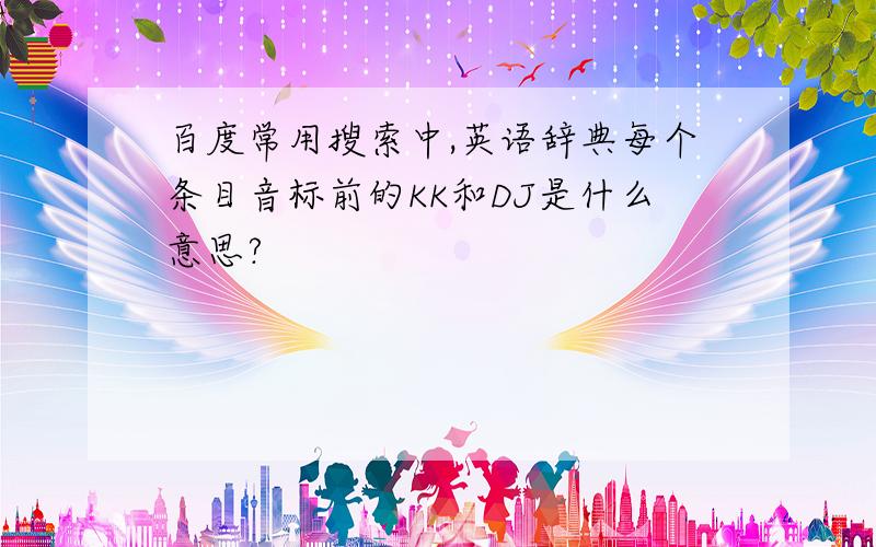 百度常用搜索中,英语辞典每个条目音标前的KK和DJ是什么意思?