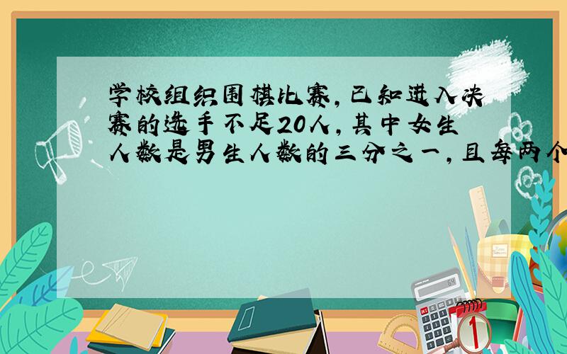 学校组织围棋比赛,已知进入决赛的选手不足20人,其中女生人数是男生人数的三分之一,且每两个人之间都要进行