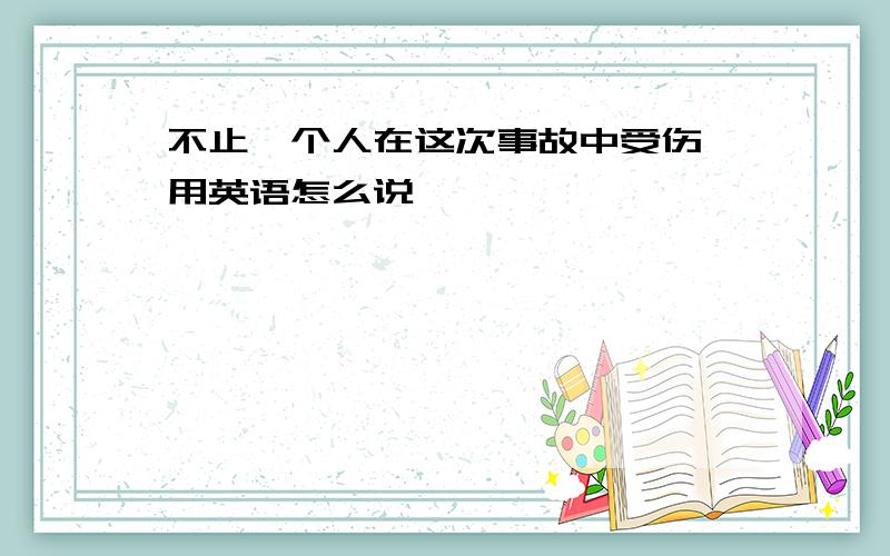 不止一个人在这次事故中受伤 用英语怎么说