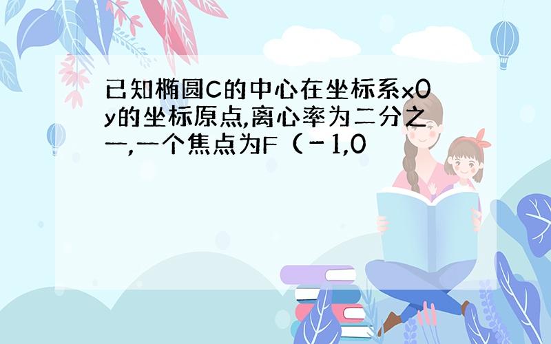 已知椭圆C的中心在坐标系x0y的坐标原点,离心率为二分之一,一个焦点为F（－1,0