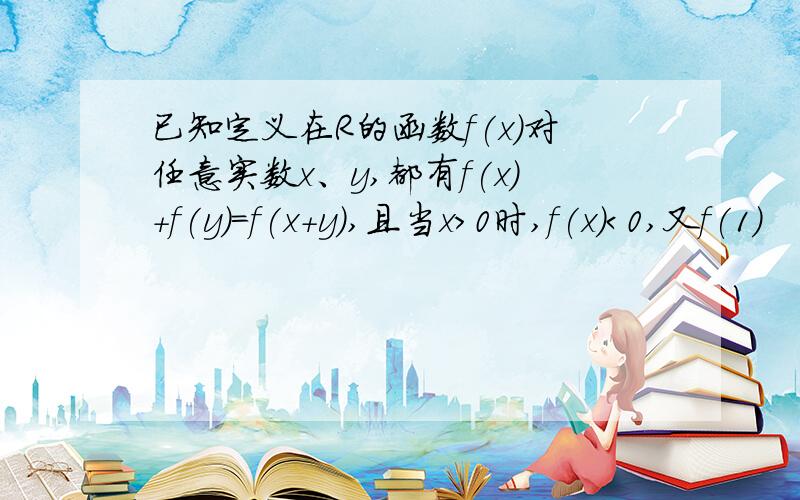 已知定义在R的函数f(x)对任意实数x、y,都有f(x)＋f(y)＝f(x＋y),且当x＞0时,f(x)＜0,又f(1)