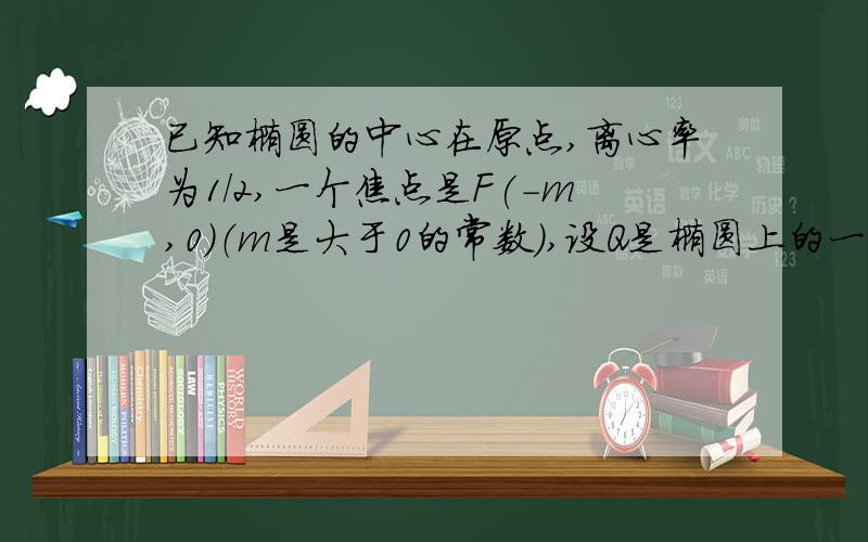 已知椭圆的中心在原点,离心率为1/2,一个焦点是F(-m,0)（m是大于0的常数）,设Q是椭圆上的一点,...