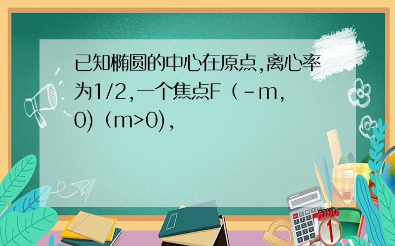 已知椭圆的中心在原点,离心率为1/2,一个焦点F（-m,0)（m>0),