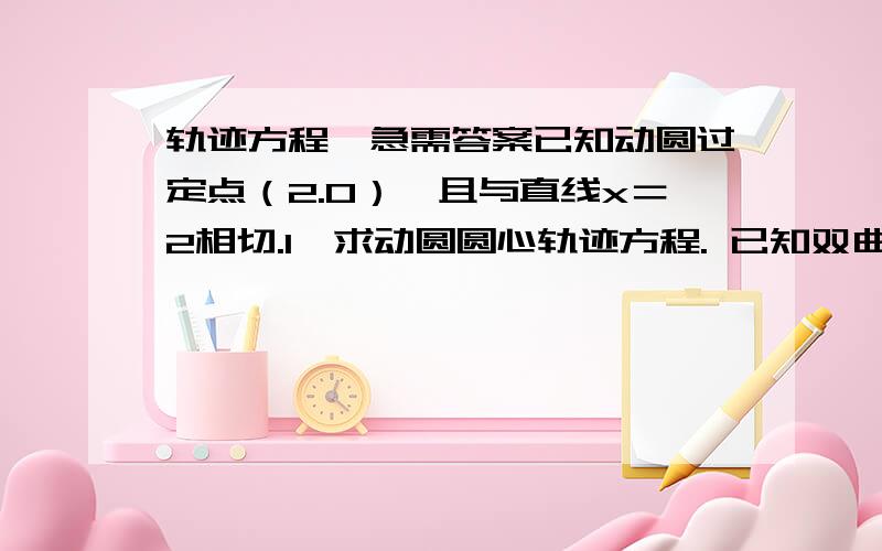 轨迹方程,急需答案已知动圆过定点（2.0）,且与直线x＝2相切.1,求动圆圆心轨迹方程. 已知双曲线x平方－2y平方＝2