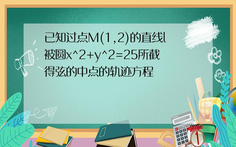 已知过点M(1,2)的直线l被圆x^2+y^2=25所截得弦的中点的轨迹方程