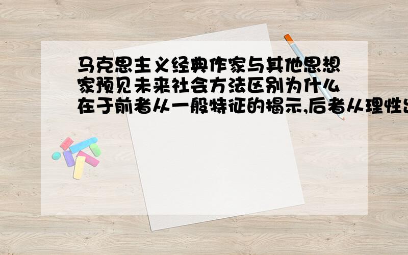 马克思主义经典作家与其他思想家预见未来社会方法区别为什么在于前者从一般特征的揭示,后者从理性出发