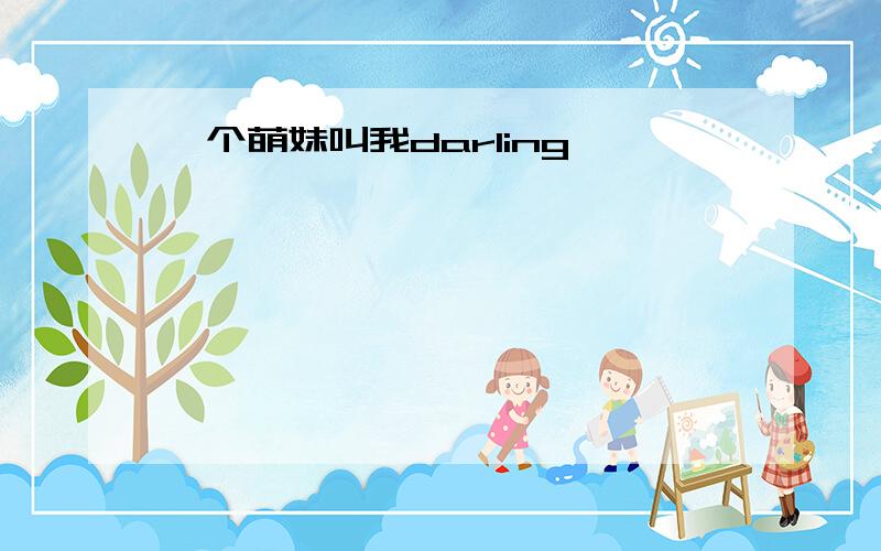 一个萌妹叫我darling,