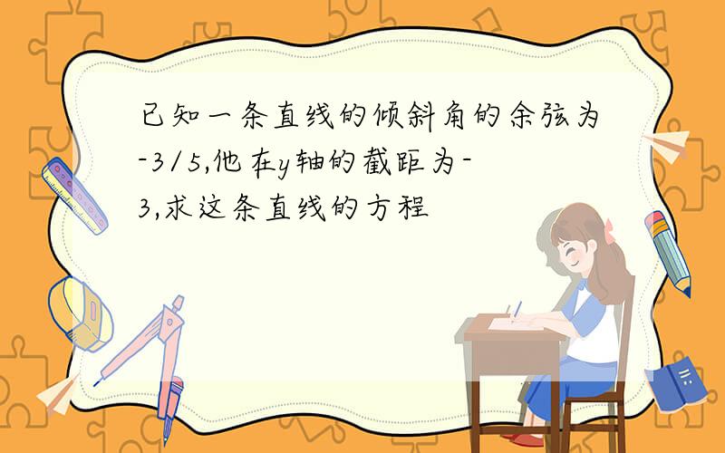 已知一条直线的倾斜角的余弦为-3/5,他在y轴的截距为-3,求这条直线的方程