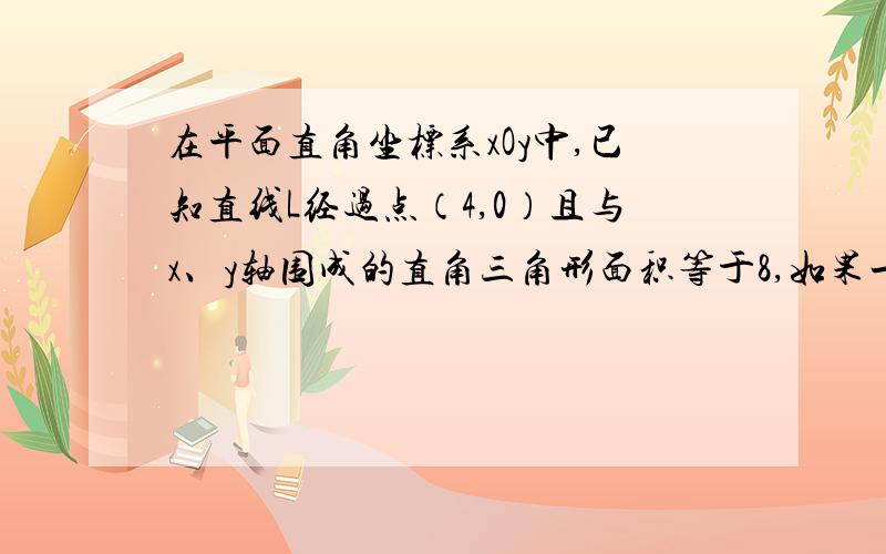 在平面直角坐标系xOy中,已知直线L经过点（4,0）且与x、y轴围成的直角三角形面积等于8,如果一个二次函数的图像经过直