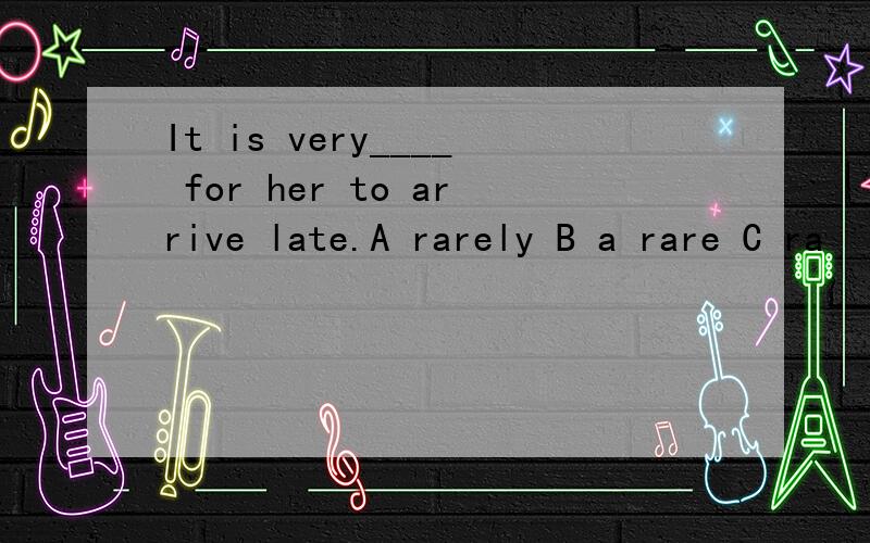 It is very____ for her to arrive late.A rarely B a rare C ra