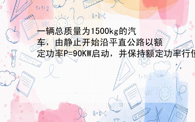 一辆总质量为1500kg的汽车，由静止开始沿平直公路以额定功率P=90KW启动，并保持额定功率行使．汽车匀速运动过程中，