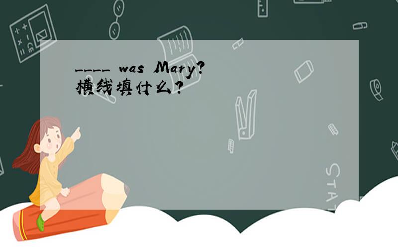 ____ was Mary?横线填什么?