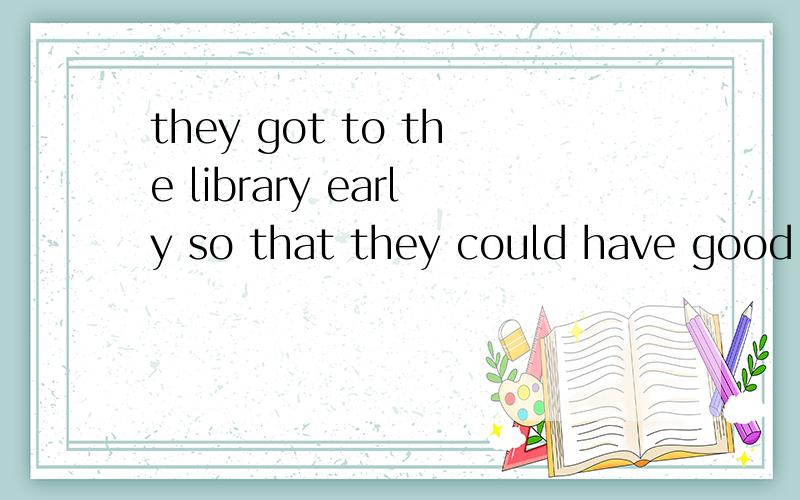 they got to the library early so that they could have good s