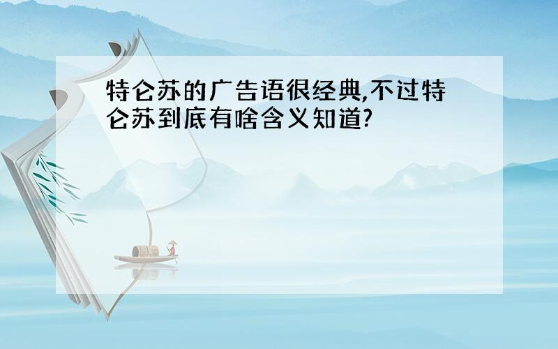 特仑苏的广告语很经典,不过特仑苏到底有啥含义知道?