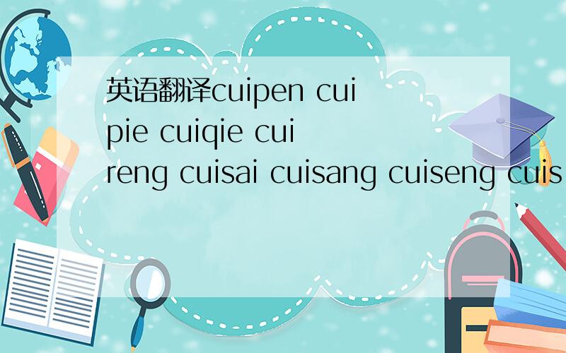 英语翻译cuipen cuipie cuiqie cuireng cuisai cuisang cuiseng cuis