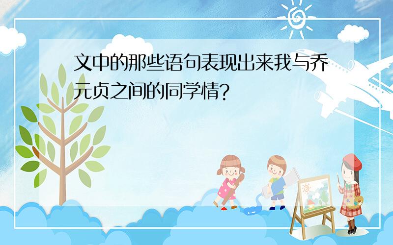 文中的那些语句表现出来我与乔元贞之间的同学情?