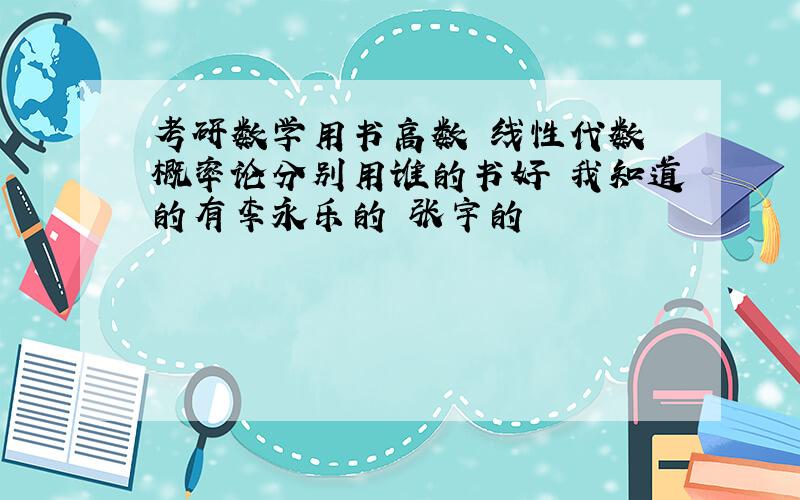 考研数学用书高数 线性代数 概率论分别用谁的书好 我知道的有李永乐的 张宇的