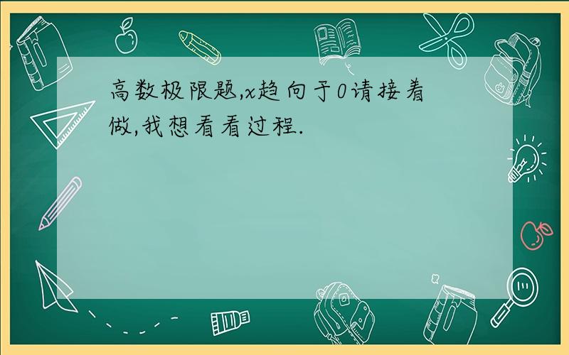 高数极限题,x趋向于0请接着做,我想看看过程.