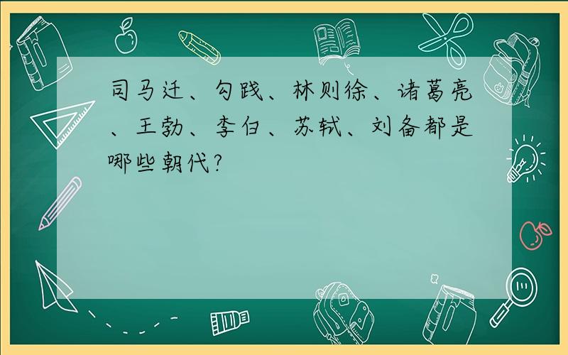 司马迁、勾践、林则徐、诸葛亮、王勃、李白、苏轼、刘备都是哪些朝代?