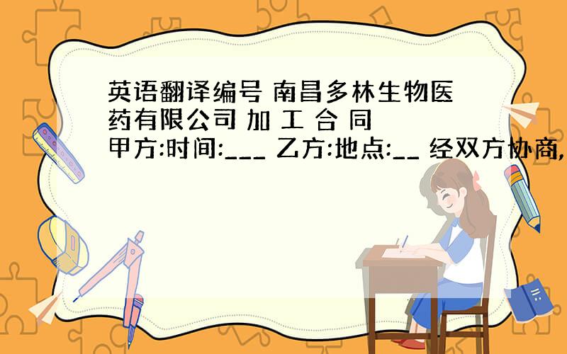 英语翻译编号 南昌多林生物医药有限公司 加 工 合 同 甲方:时间:___ 乙方:地点:__ 经双方协商,签订本合同并严