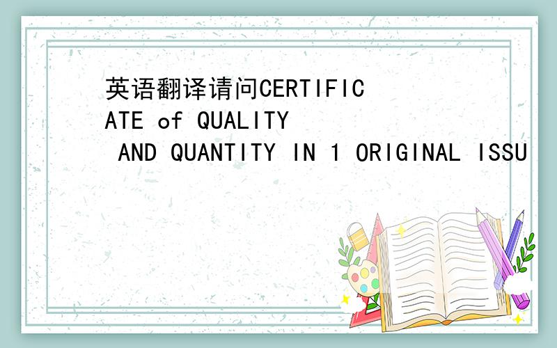 英语翻译请问CERTIFICATE of QUALITY AND QUANTITY IN 1 ORIGINAL ISSU