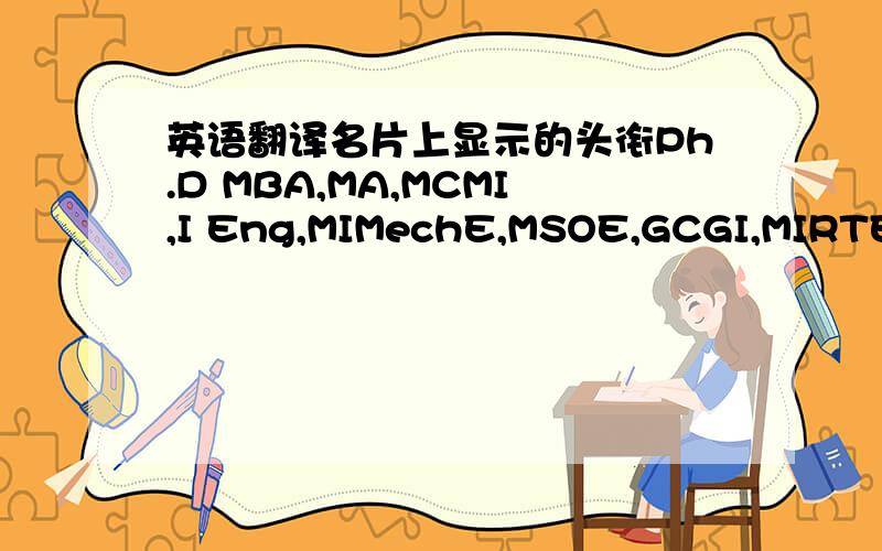 英语翻译名片上显示的头衔Ph.D MBA,MA,MCMI,I Eng,MIMechE,MSOE,GCGI,MIRTE,M