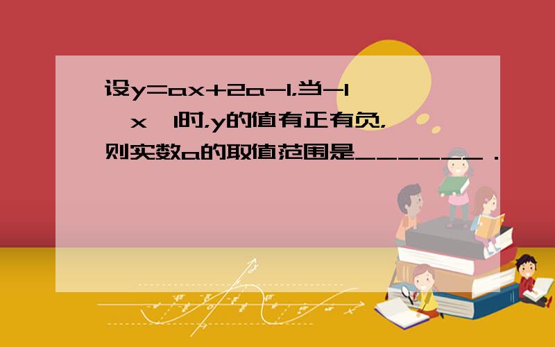 设y=ax+2a-1，当-1≤x≤1时，y的值有正有负，则实数a的取值范围是______．