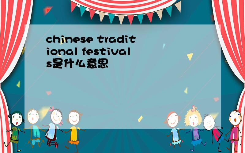 chinese traditional festivals是什么意思