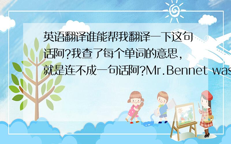 英语翻译谁能帮我翻译一下这句话阿?我查了每个单词的意思,就是连不成一句话阿?Mr.Bennet was so odd a