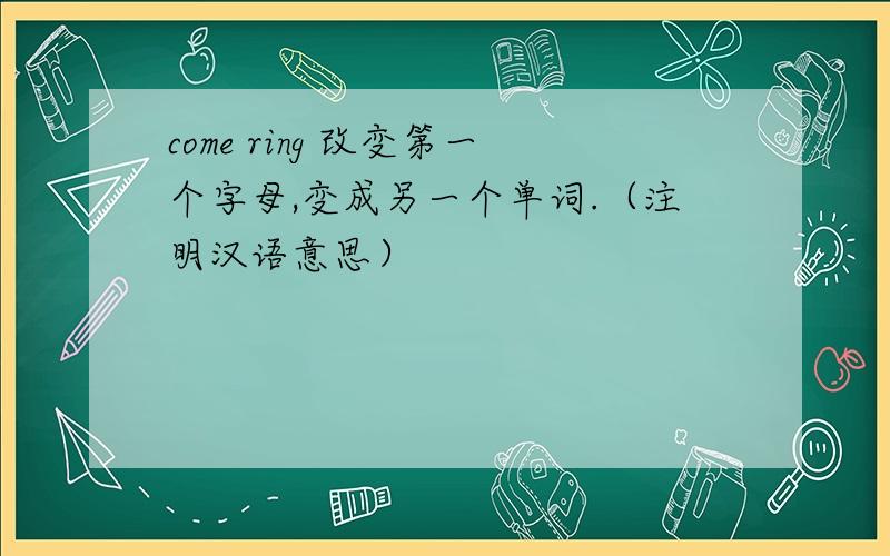 come ring 改变第一个字母,变成另一个单词.（注明汉语意思）