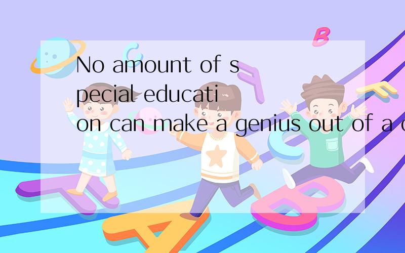 No amount of special education can make a genius out of a ch