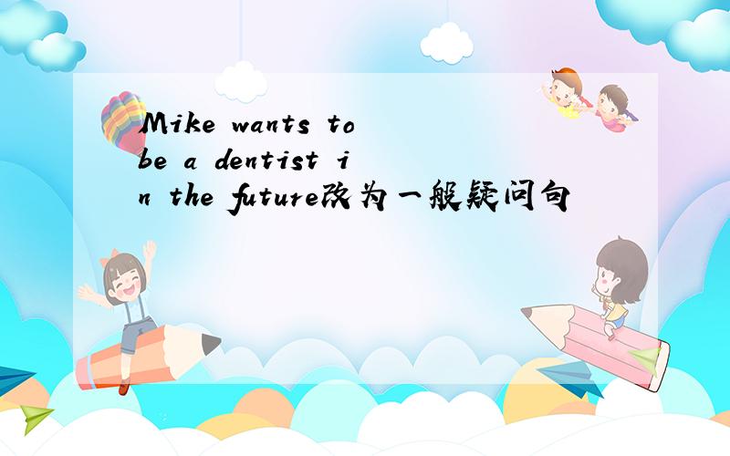 Mike wants to be a dentist in the future改为一般疑问句