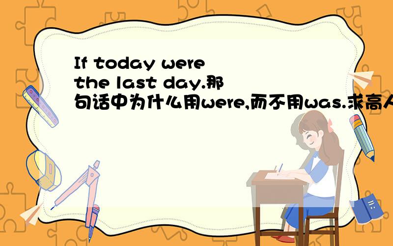 If today were the last day.那句话中为什么用were,而不用was.求高人指点