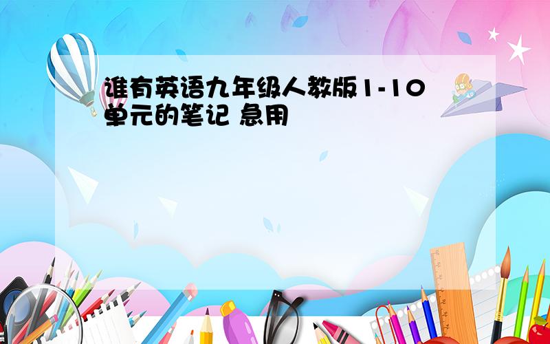 谁有英语九年级人教版1-10单元的笔记 急用